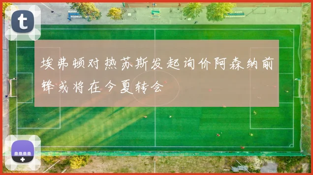 埃弗顿对热苏斯发起询价阿森纳前锋或将在今夏转会