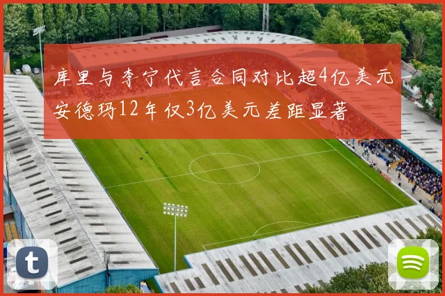 库里与李宁代言合同对比超4亿美元安德玛12年仅3亿美元差距显著
