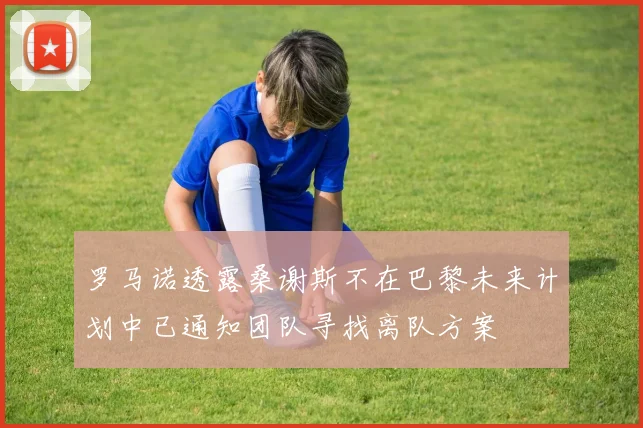 罗马诺透露桑谢斯不在巴黎未来计划中已通知团队寻找离队方案