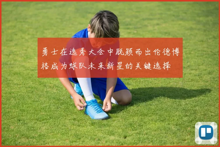勇士在选秀大会中脱颖而出伦德博格成为球队未来新星的关键选择