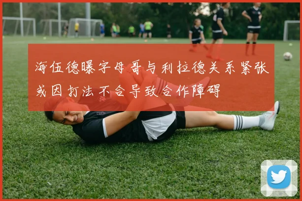 海伍德曝字母哥与利拉德关系紧张或因打法不合导致合作障碍