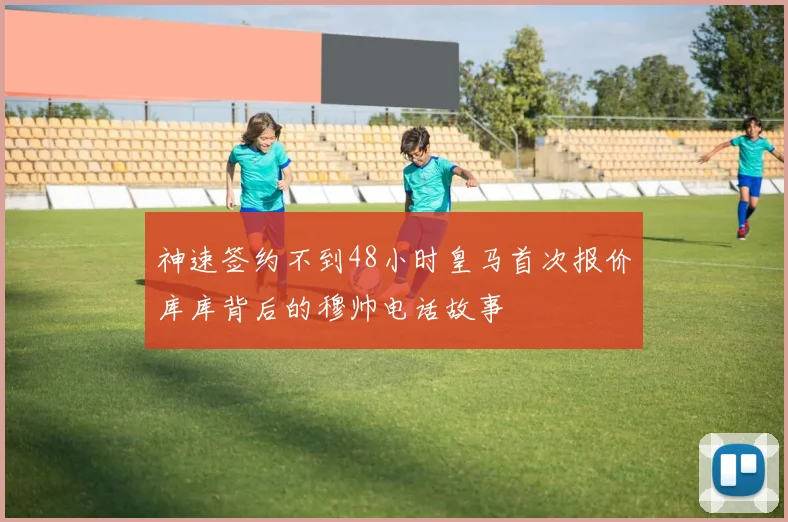神速签约不到48小时皇马首次报价库库背后的穆帅电话故事