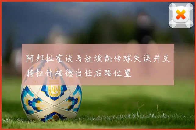 阿邦拉霍谈马杜埃凯传球失误并支持拉什福德出任右路位置
